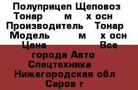 Полуприцеп Щеповоз Тонар 82,6 м3 4-х осн › Производитель ­ Тонар › Модель ­ 82,6 м3 4-х осн › Цена ­ 3 190 000 - Все города Авто » Спецтехника   . Нижегородская обл.,Саров г.